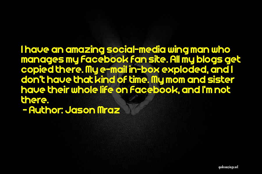 Jason Mraz Quotes: I Have An Amazing Social-media Wing Man Who Manages My Facebook Fan Site. All My Blogs Get Copied There. My