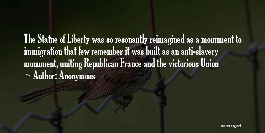 Anonymous Quotes: The Statue Of Liberty Was So Resonantly Reimagined As A Monument To Immigration That Few Remember It Was Built As