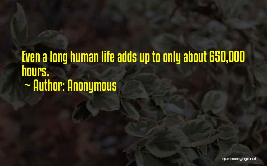 Anonymous Quotes: Even A Long Human Life Adds Up To Only About 650,000 Hours.