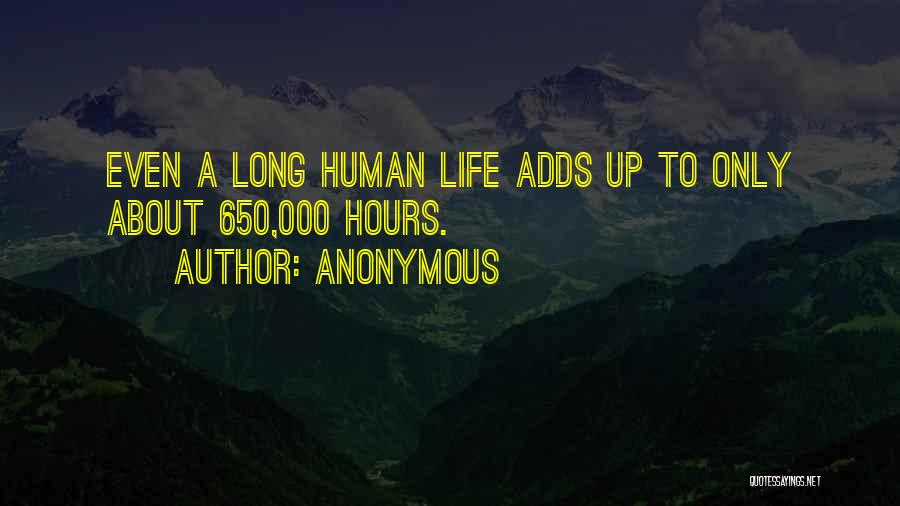 Anonymous Quotes: Even A Long Human Life Adds Up To Only About 650,000 Hours.