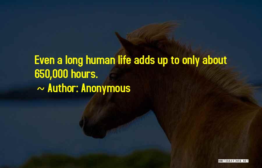 Anonymous Quotes: Even A Long Human Life Adds Up To Only About 650,000 Hours.
