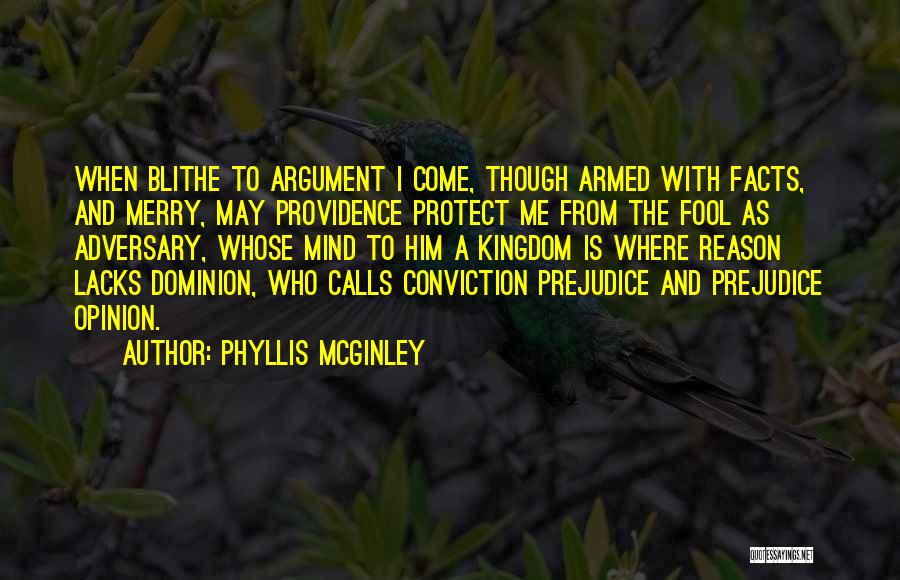 Phyllis McGinley Quotes: When Blithe To Argument I Come, Though Armed With Facts, And Merry, May Providence Protect Me From The Fool As
