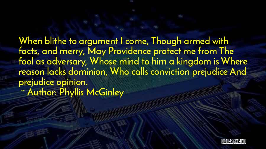 Phyllis McGinley Quotes: When Blithe To Argument I Come, Though Armed With Facts, And Merry, May Providence Protect Me From The Fool As