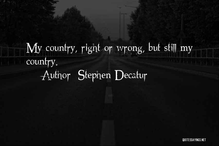 Stephen Decatur Quotes: My Country, Right Or Wrong, But Still My Country.