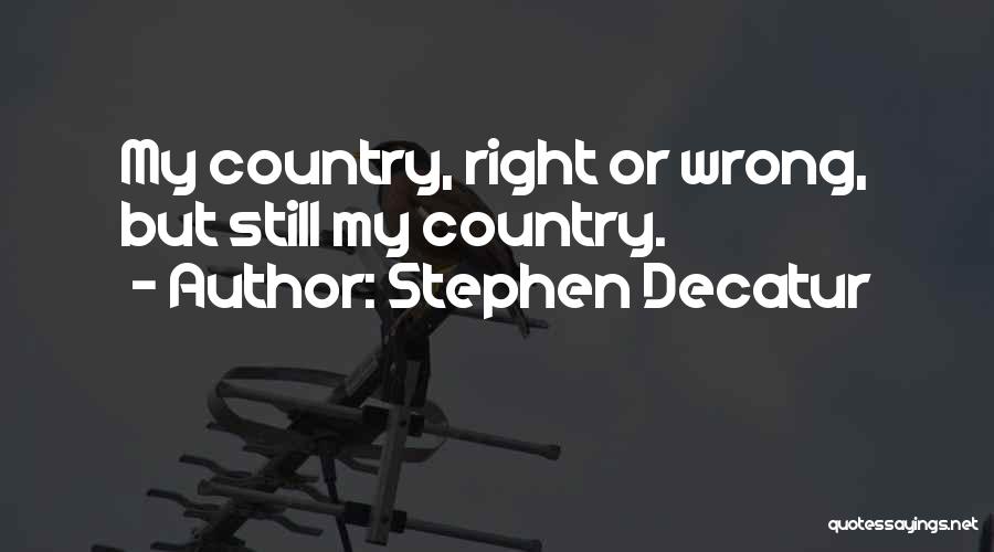 Stephen Decatur Quotes: My Country, Right Or Wrong, But Still My Country.