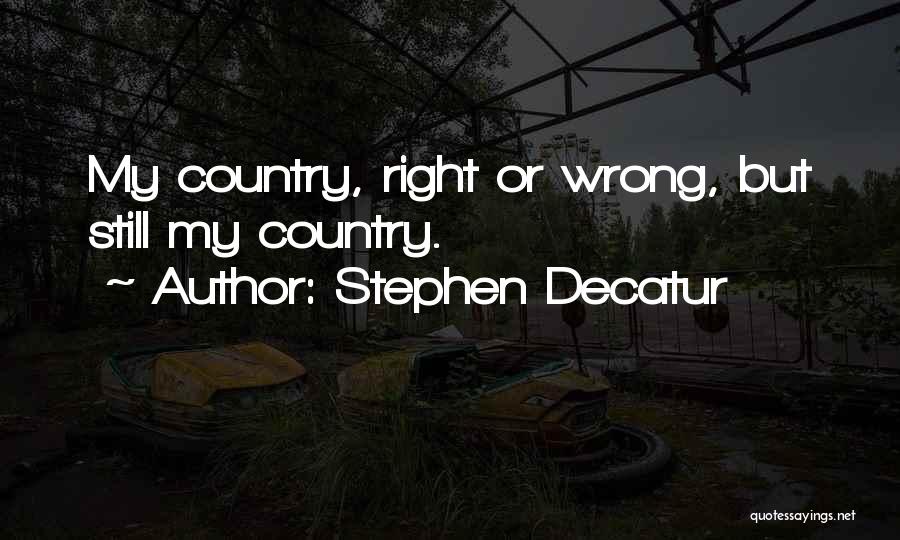 Stephen Decatur Quotes: My Country, Right Or Wrong, But Still My Country.