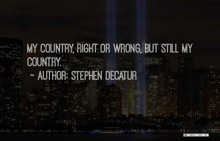 Stephen Decatur Quotes: My Country, Right Or Wrong, But Still My Country.