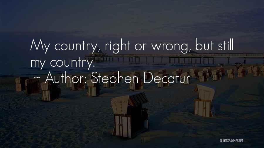 Stephen Decatur Quotes: My Country, Right Or Wrong, But Still My Country.
