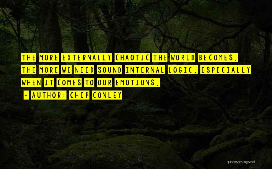 Chip Conley Quotes: The More Externally Chaotic The World Becomes, The More We Need Sound Internal Logic, Especially When It Comes To Our