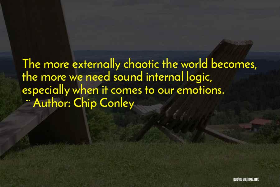 Chip Conley Quotes: The More Externally Chaotic The World Becomes, The More We Need Sound Internal Logic, Especially When It Comes To Our