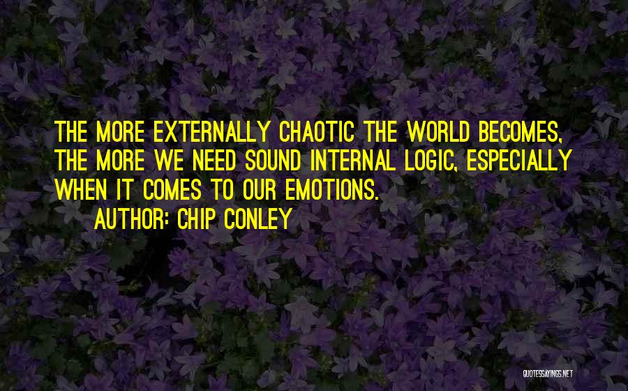 Chip Conley Quotes: The More Externally Chaotic The World Becomes, The More We Need Sound Internal Logic, Especially When It Comes To Our
