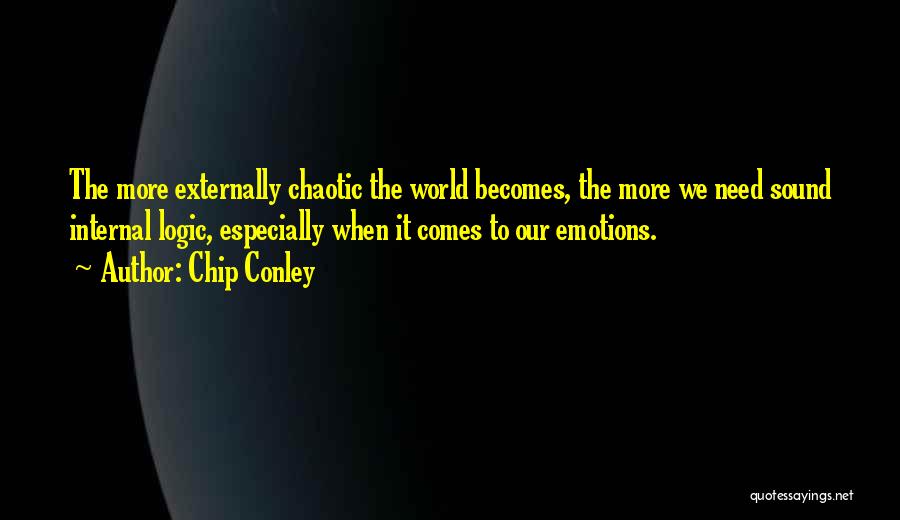 Chip Conley Quotes: The More Externally Chaotic The World Becomes, The More We Need Sound Internal Logic, Especially When It Comes To Our