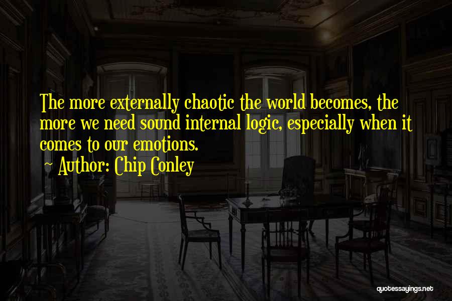 Chip Conley Quotes: The More Externally Chaotic The World Becomes, The More We Need Sound Internal Logic, Especially When It Comes To Our