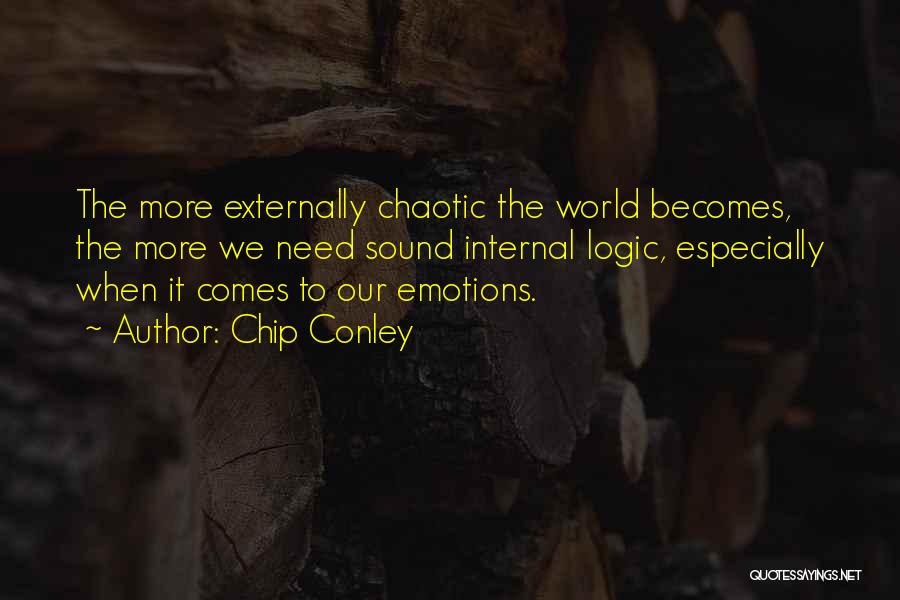 Chip Conley Quotes: The More Externally Chaotic The World Becomes, The More We Need Sound Internal Logic, Especially When It Comes To Our
