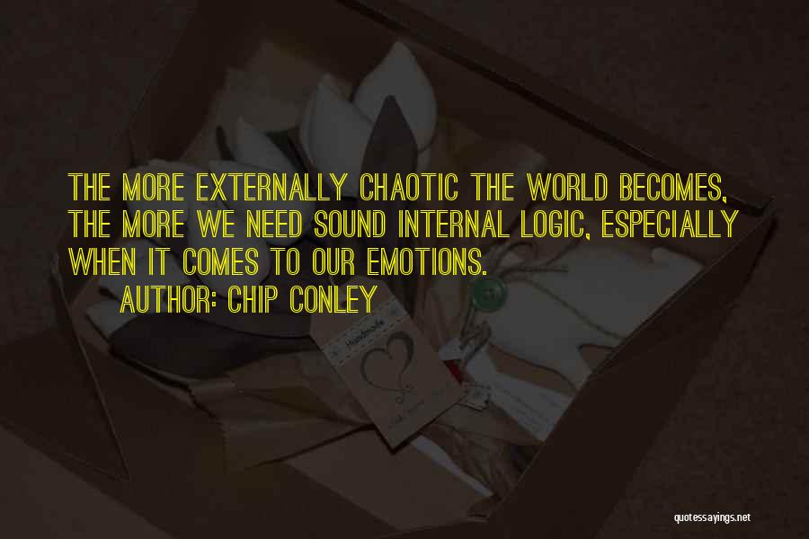 Chip Conley Quotes: The More Externally Chaotic The World Becomes, The More We Need Sound Internal Logic, Especially When It Comes To Our
