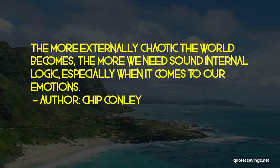 Chip Conley Quotes: The More Externally Chaotic The World Becomes, The More We Need Sound Internal Logic, Especially When It Comes To Our