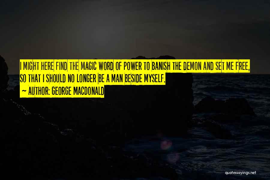 George MacDonald Quotes: I Might Here Find The Magic Word Of Power To Banish The Demon And Set Me Free, So That I