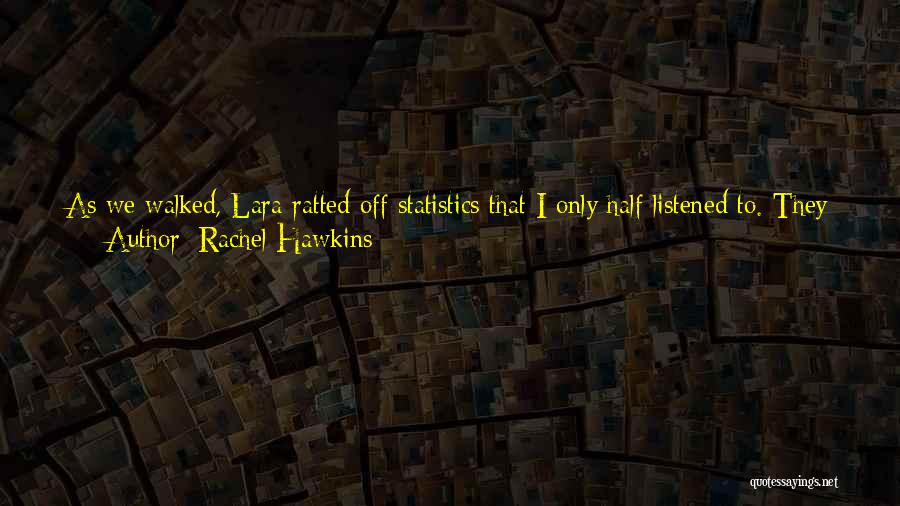 Rachel Hawkins Quotes: As We Walked, Lara Ratted Off Statistics That I Only Half Listened To. They Were Unbelievable Anyway.over A Million Cubic