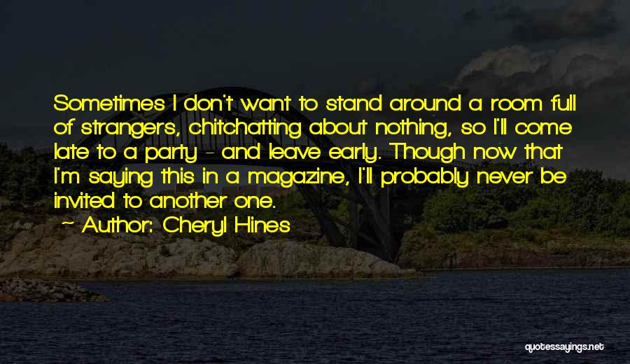 Cheryl Hines Quotes: Sometimes I Don't Want To Stand Around A Room Full Of Strangers, Chitchatting About Nothing, So I'll Come Late To