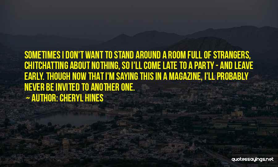 Cheryl Hines Quotes: Sometimes I Don't Want To Stand Around A Room Full Of Strangers, Chitchatting About Nothing, So I'll Come Late To