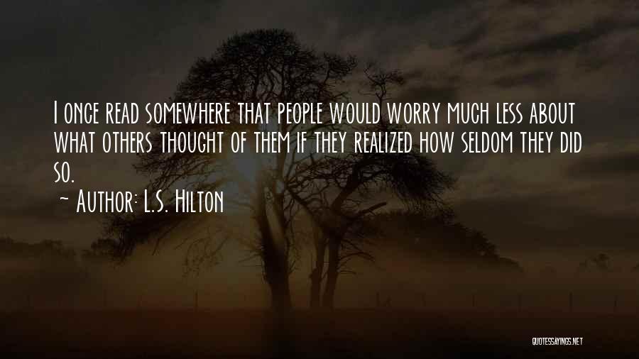 L.S. Hilton Quotes: I Once Read Somewhere That People Would Worry Much Less About What Others Thought Of Them If They Realized How