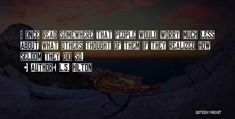 L.S. Hilton Quotes: I Once Read Somewhere That People Would Worry Much Less About What Others Thought Of Them If They Realized How
