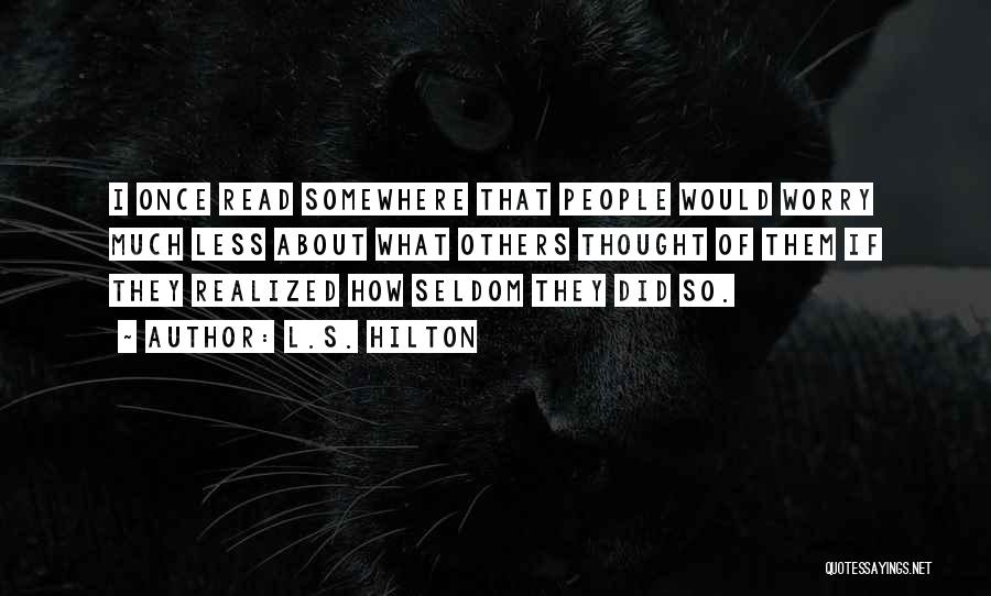 L.S. Hilton Quotes: I Once Read Somewhere That People Would Worry Much Less About What Others Thought Of Them If They Realized How