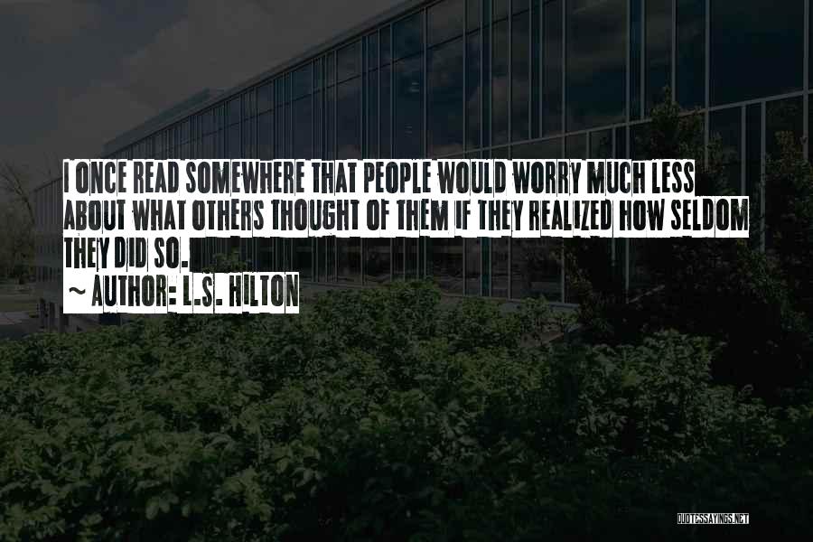 L.S. Hilton Quotes: I Once Read Somewhere That People Would Worry Much Less About What Others Thought Of Them If They Realized How