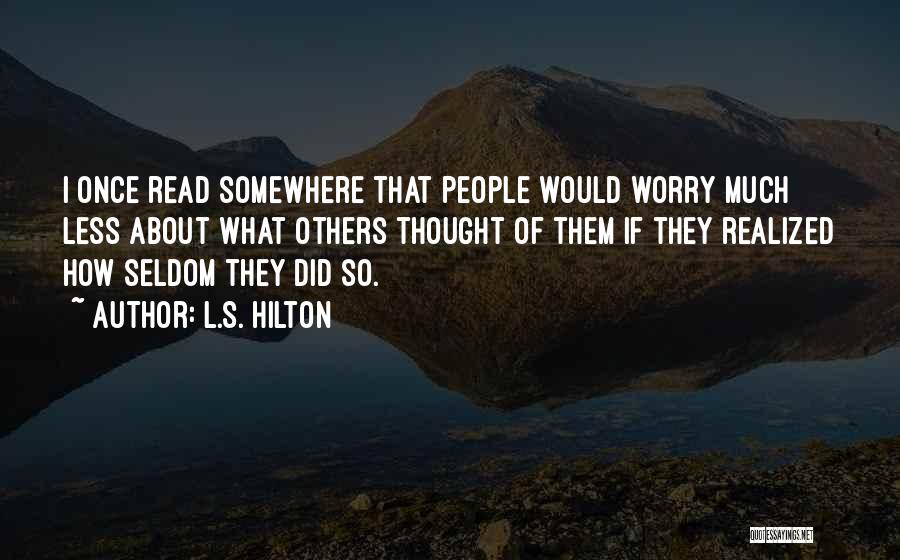 L.S. Hilton Quotes: I Once Read Somewhere That People Would Worry Much Less About What Others Thought Of Them If They Realized How