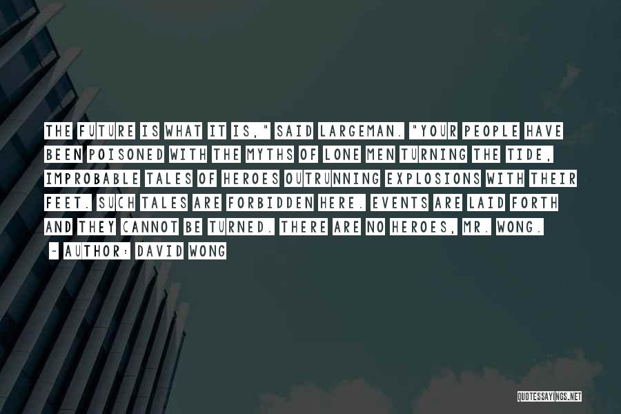 David Wong Quotes: The Future Is What It Is, Said Largeman. Your People Have Been Poisoned With The Myths Of Lone Men Turning