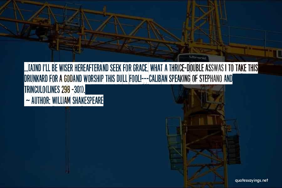 William Shakespeare Quotes: ...[a]nd I'll Be Wiser Hereafterand Seek For Grace. What A Thrice-double Asswas I To Take This Drunkard For A Godand