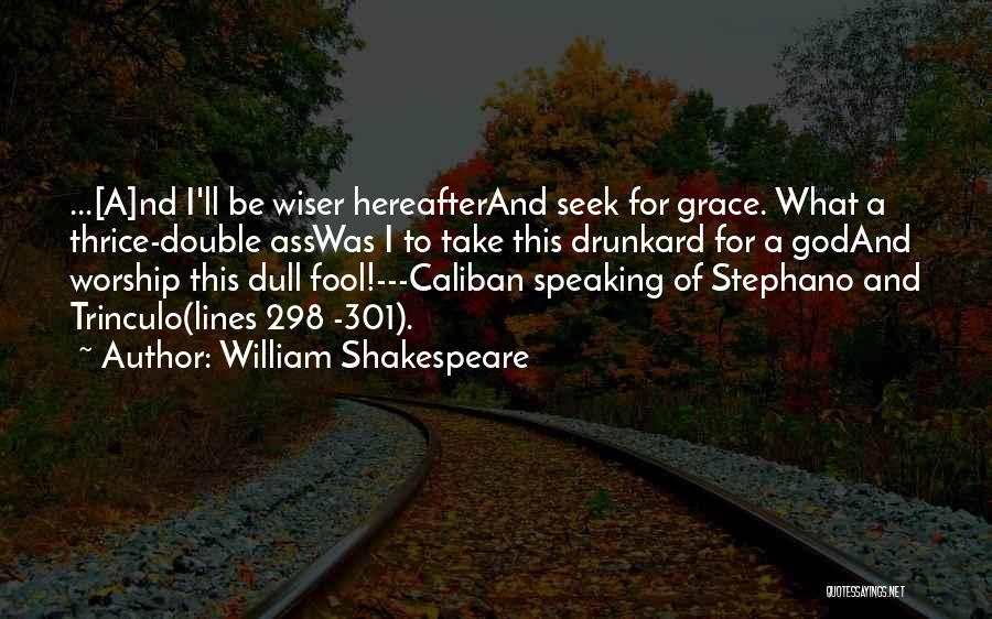 William Shakespeare Quotes: ...[a]nd I'll Be Wiser Hereafterand Seek For Grace. What A Thrice-double Asswas I To Take This Drunkard For A Godand