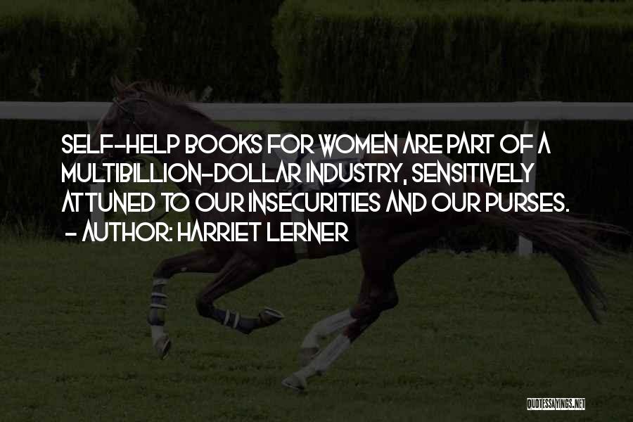 Harriet Lerner Quotes: Self-help Books For Women Are Part Of A Multibillion-dollar Industry, Sensitively Attuned To Our Insecurities And Our Purses.
