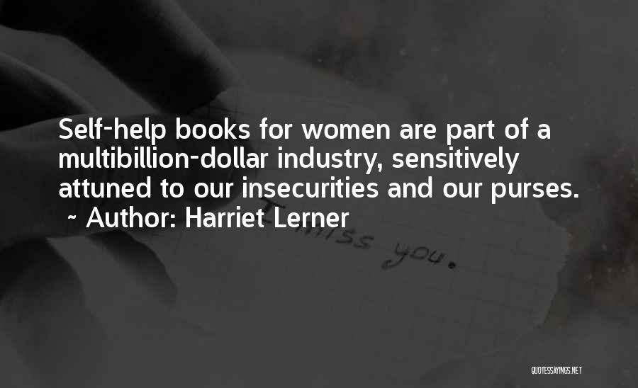 Harriet Lerner Quotes: Self-help Books For Women Are Part Of A Multibillion-dollar Industry, Sensitively Attuned To Our Insecurities And Our Purses.