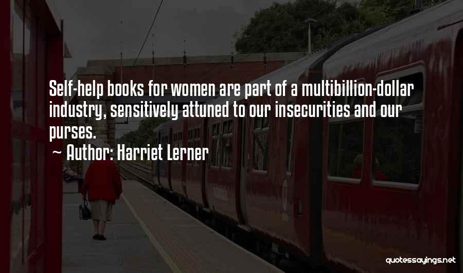 Harriet Lerner Quotes: Self-help Books For Women Are Part Of A Multibillion-dollar Industry, Sensitively Attuned To Our Insecurities And Our Purses.