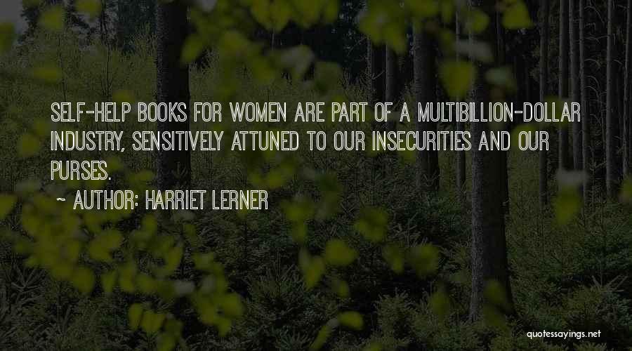 Harriet Lerner Quotes: Self-help Books For Women Are Part Of A Multibillion-dollar Industry, Sensitively Attuned To Our Insecurities And Our Purses.