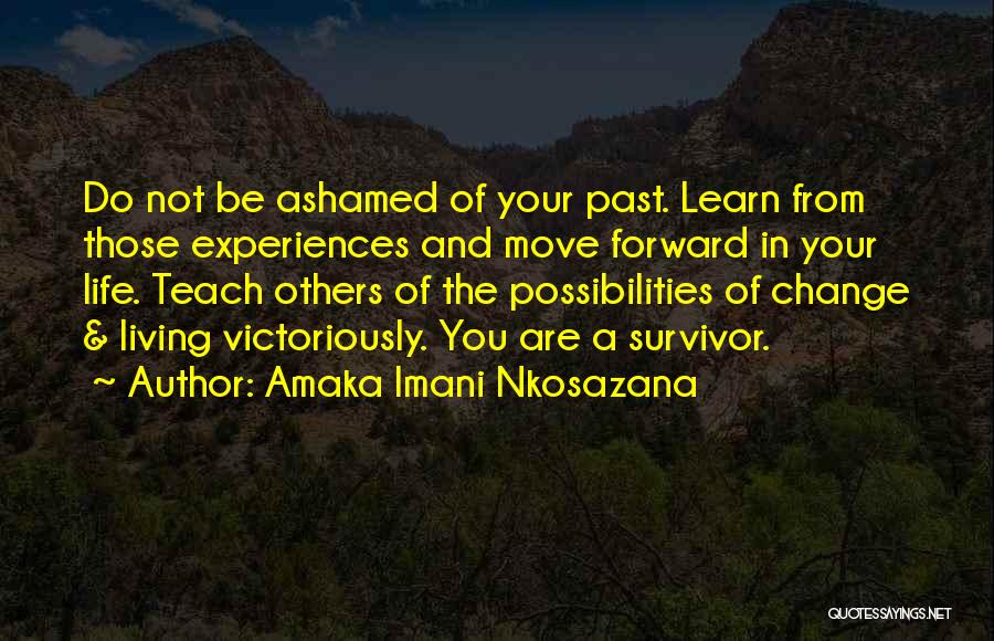 Amaka Imani Nkosazana Quotes: Do Not Be Ashamed Of Your Past. Learn From Those Experiences And Move Forward In Your Life. Teach Others Of