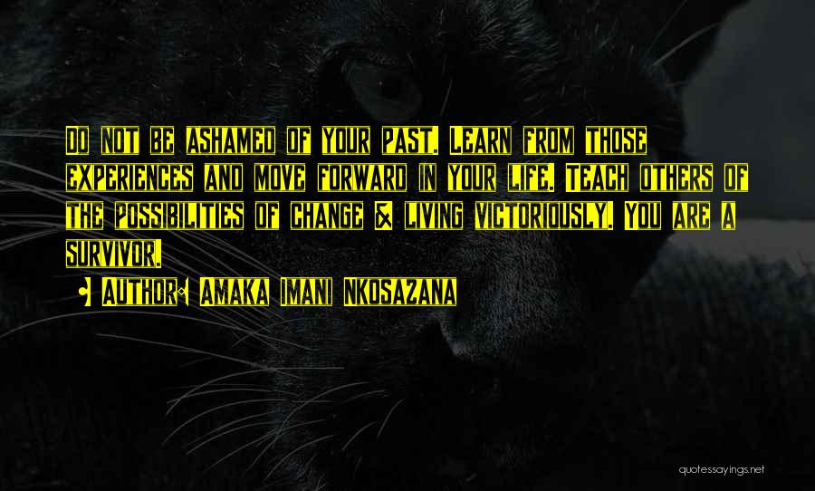 Amaka Imani Nkosazana Quotes: Do Not Be Ashamed Of Your Past. Learn From Those Experiences And Move Forward In Your Life. Teach Others Of