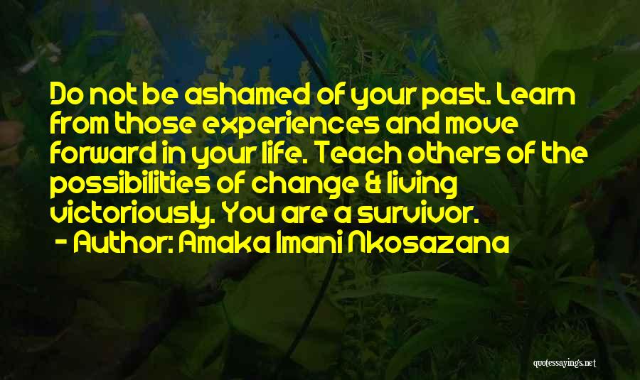 Amaka Imani Nkosazana Quotes: Do Not Be Ashamed Of Your Past. Learn From Those Experiences And Move Forward In Your Life. Teach Others Of