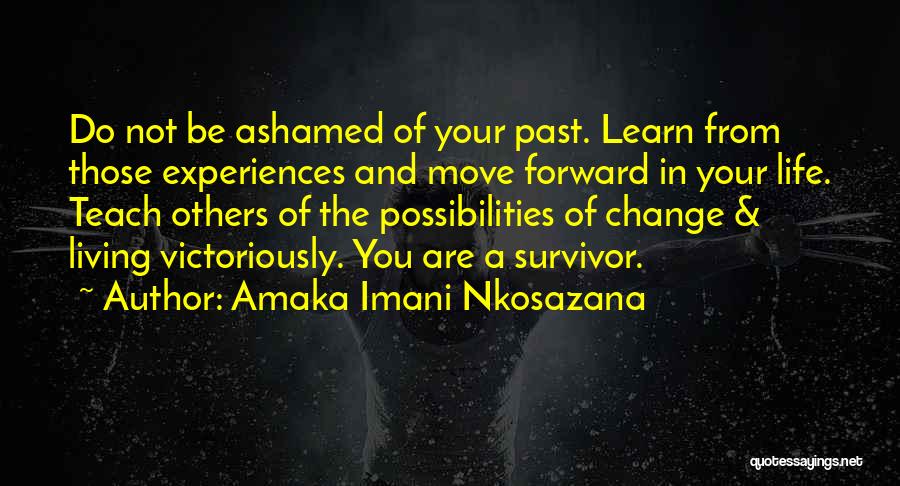 Amaka Imani Nkosazana Quotes: Do Not Be Ashamed Of Your Past. Learn From Those Experiences And Move Forward In Your Life. Teach Others Of