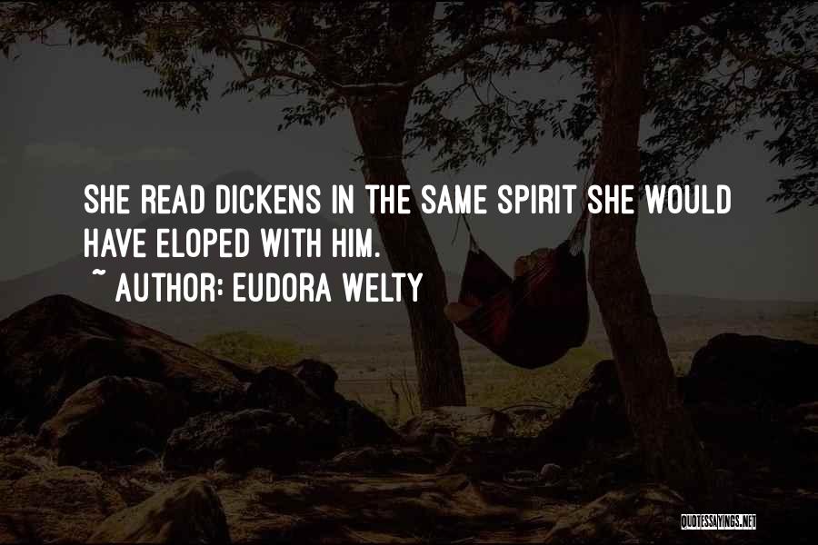 Eudora Welty Quotes: She Read Dickens In The Same Spirit She Would Have Eloped With Him.