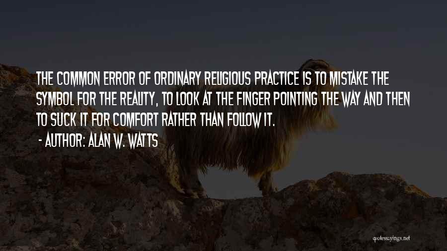 Alan W. Watts Quotes: The Common Error Of Ordinary Religious Practice Is To Mistake The Symbol For The Reality, To Look At The Finger