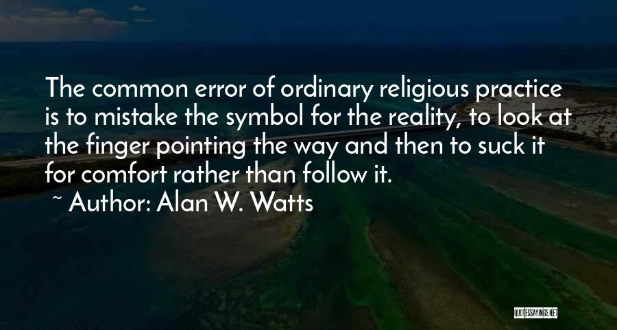 Alan W. Watts Quotes: The Common Error Of Ordinary Religious Practice Is To Mistake The Symbol For The Reality, To Look At The Finger