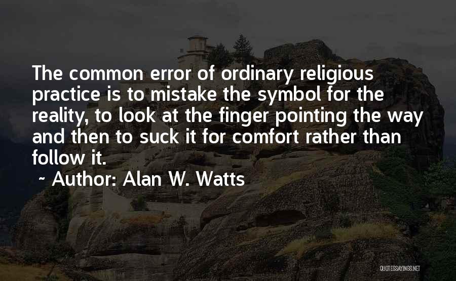 Alan W. Watts Quotes: The Common Error Of Ordinary Religious Practice Is To Mistake The Symbol For The Reality, To Look At The Finger