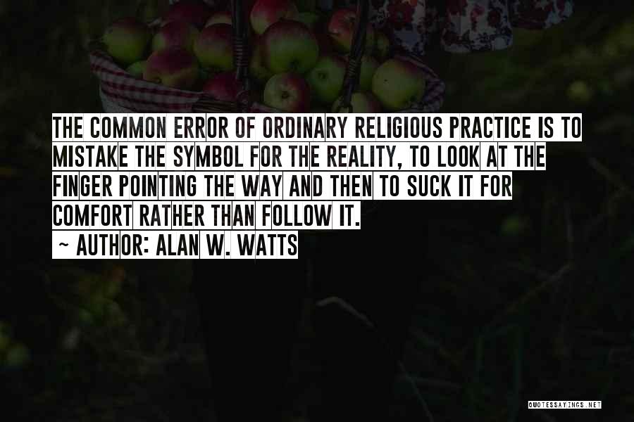 Alan W. Watts Quotes: The Common Error Of Ordinary Religious Practice Is To Mistake The Symbol For The Reality, To Look At The Finger