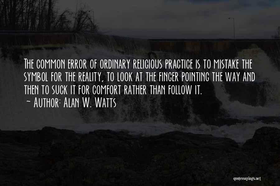 Alan W. Watts Quotes: The Common Error Of Ordinary Religious Practice Is To Mistake The Symbol For The Reality, To Look At The Finger