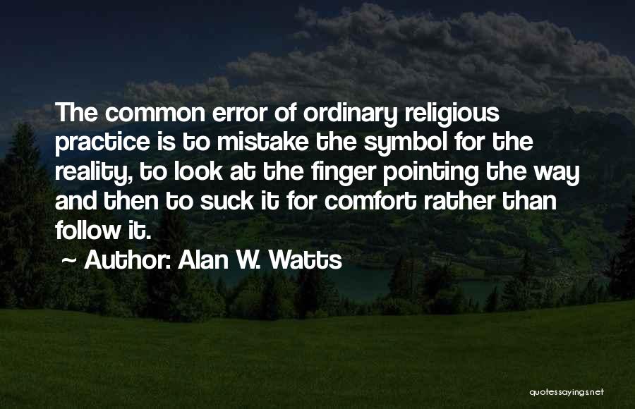 Alan W. Watts Quotes: The Common Error Of Ordinary Religious Practice Is To Mistake The Symbol For The Reality, To Look At The Finger