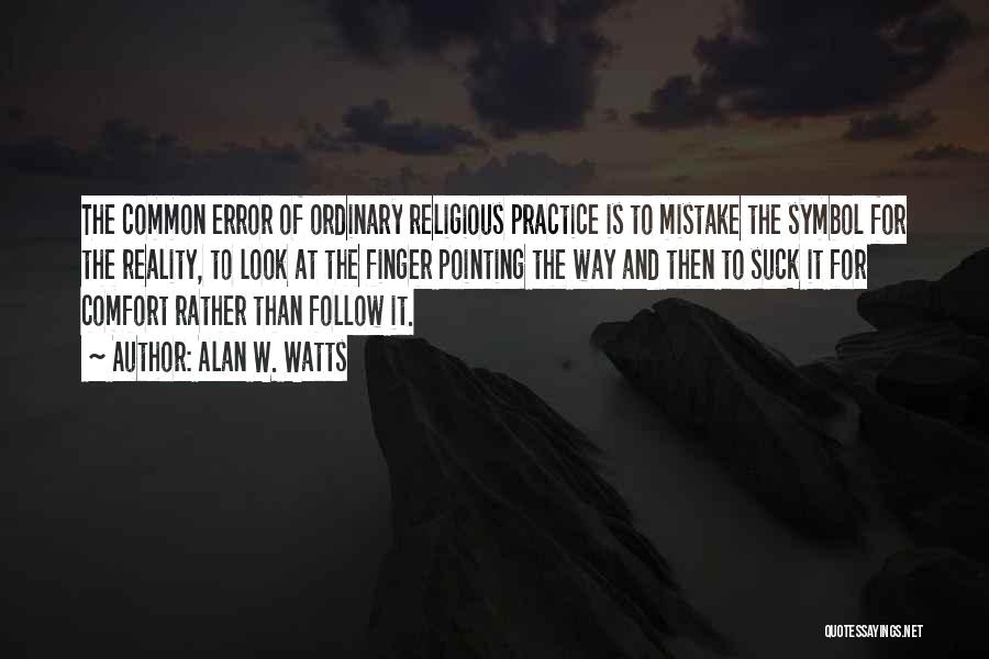 Alan W. Watts Quotes: The Common Error Of Ordinary Religious Practice Is To Mistake The Symbol For The Reality, To Look At The Finger