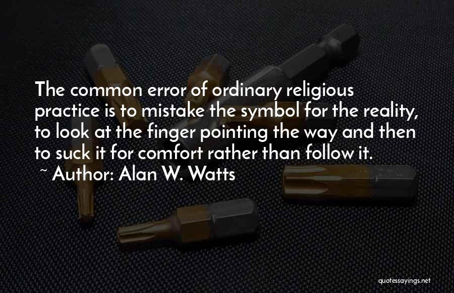 Alan W. Watts Quotes: The Common Error Of Ordinary Religious Practice Is To Mistake The Symbol For The Reality, To Look At The Finger