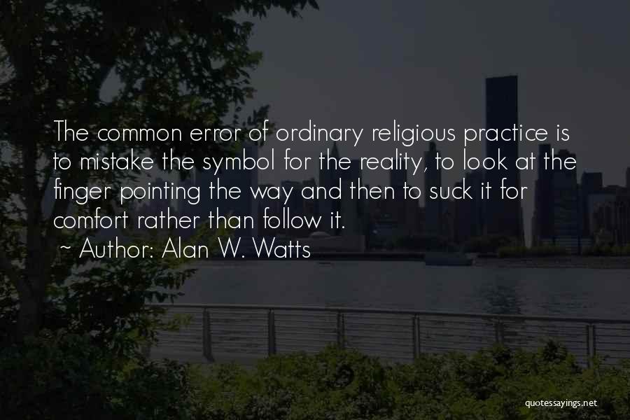 Alan W. Watts Quotes: The Common Error Of Ordinary Religious Practice Is To Mistake The Symbol For The Reality, To Look At The Finger